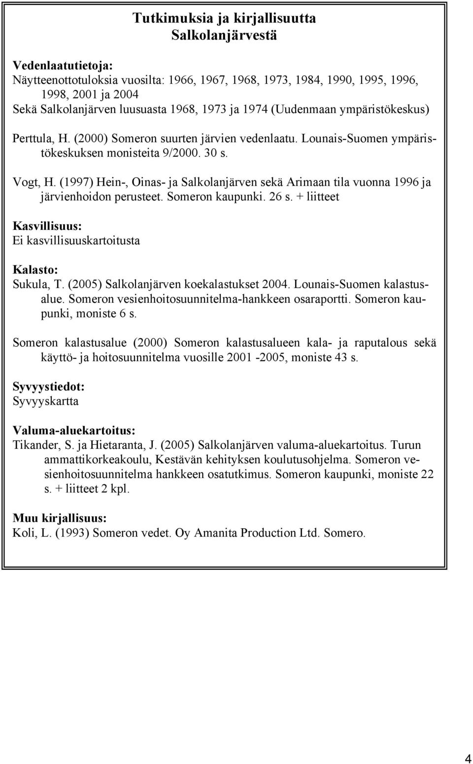 (1997) Hein-, Oinas- ja Salkolanjärven sekä Arimaan tila vuonna 1996 ja järvienhoidon perusteet. Someron kaupunki. 26 s. + liitteet Kasvillisuus: Ei kasvillisuuskartoitusta Kalasto: Sukula, T.