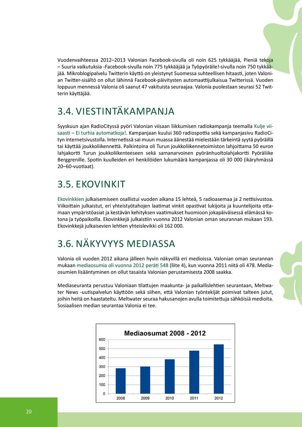 Vuoden loppuun mennessä Valonia oli saanut 47 vakituista seuraajaa. Valonia puolestaan seurasi 52 Twitterin käyttäjää. 3.4. Viestintäkampanja Syyskuun ajan RadioCityssä pyöri Valonian viisaan liikkumisen radiokampanja teemalla Kulje viisaasti Ei turhia automatkoja!