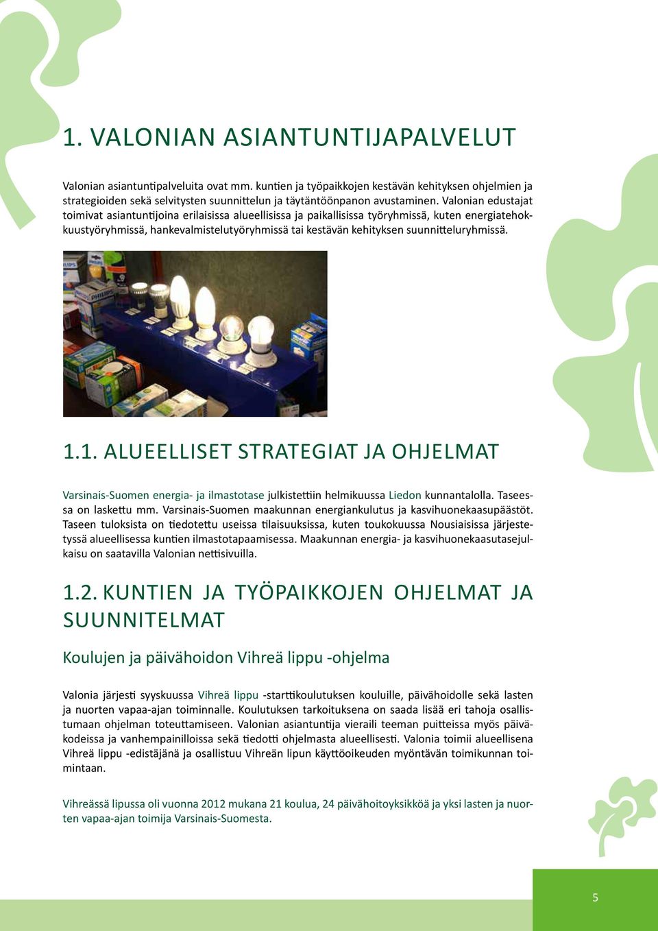 Valonian edustajat toimivat asiantuntijoina erilaisissa alueellisissa ja paikallisissa työryhmissä, kuten energiatehokkuustyöryhmissä, hankevalmistelutyöryhmissä tai kestävän kehityksen