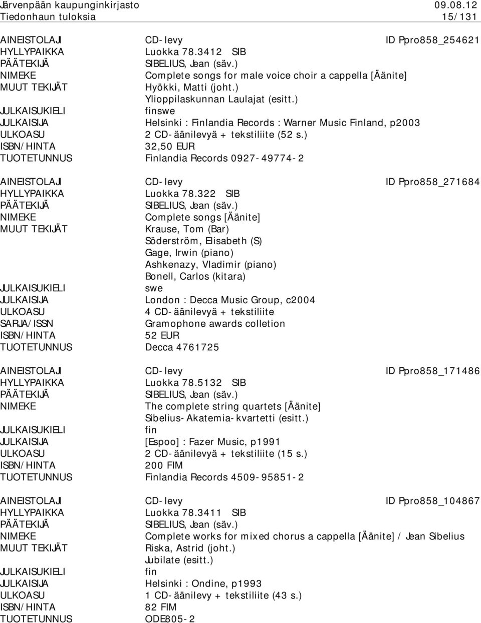 322 SIB Complete songs [Äänite] Krause, Tom (Bar) Söderström, Elisabeth (S) Gage, Irwin (piano) Ashkenazy, Vladimir (piano) Bonell, Carlos (kitara) swe London : Decca Music Group, c2004 4