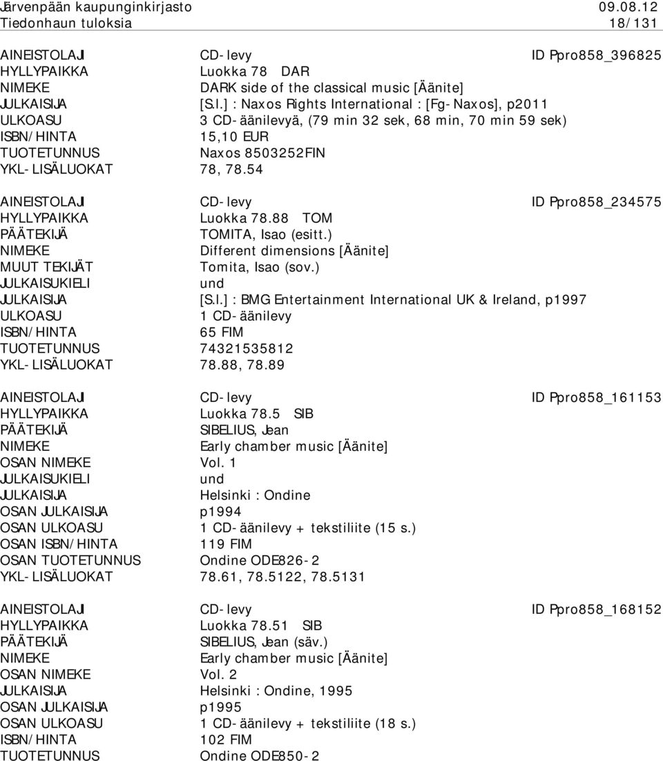 88, 78.89 AINEISTOLAJI CD-levy ID Ppro858_161153 Luokka 78.5 SIB SIBELIUS, Jean Early chamber music [Äänite] OSAN Vol. 1 Helsinki : Ondine OSAN p1994 OSAN + tekstiliite (15 s.