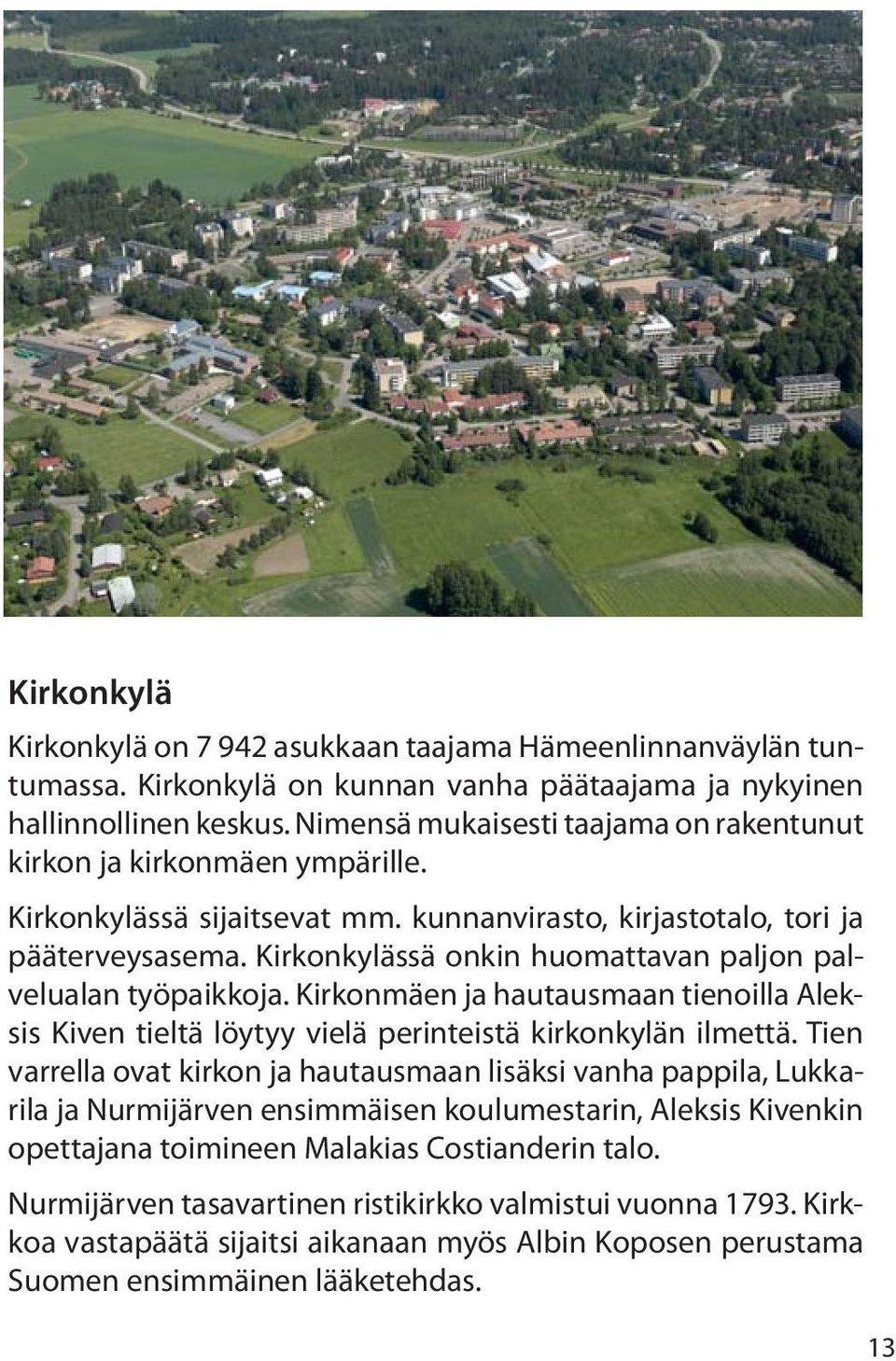 Kirkonkylässä onkin huomattavan paljon palvelualan työpaikkoja. Kirkonmäen ja hautausmaan tienoilla Aleksis Kiven tieltä löytyy vielä perinteistä kirkonkylän ilmettä.