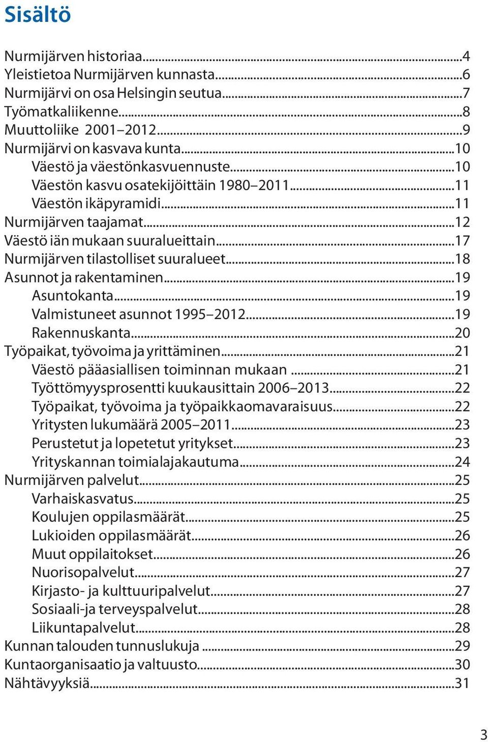 ..17 Nurmijärven tilastolliset suuralueet...18 Asunnot ja rakentaminen...19 Asuntokanta...19 Valmistuneet asunnot 1995 2012...19 Rakennuskanta...20 Työpaikat, työvoima ja yrittäminen.