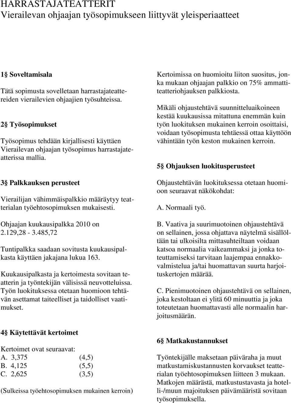 3 Palkkauksen perusteet Vierailijan vähimmäispalkkio määräytyy teatterialan työehtosopimuksen mukaisesti. Ohjaajan kuukausipalkka 2010 on 2.129,28-3.