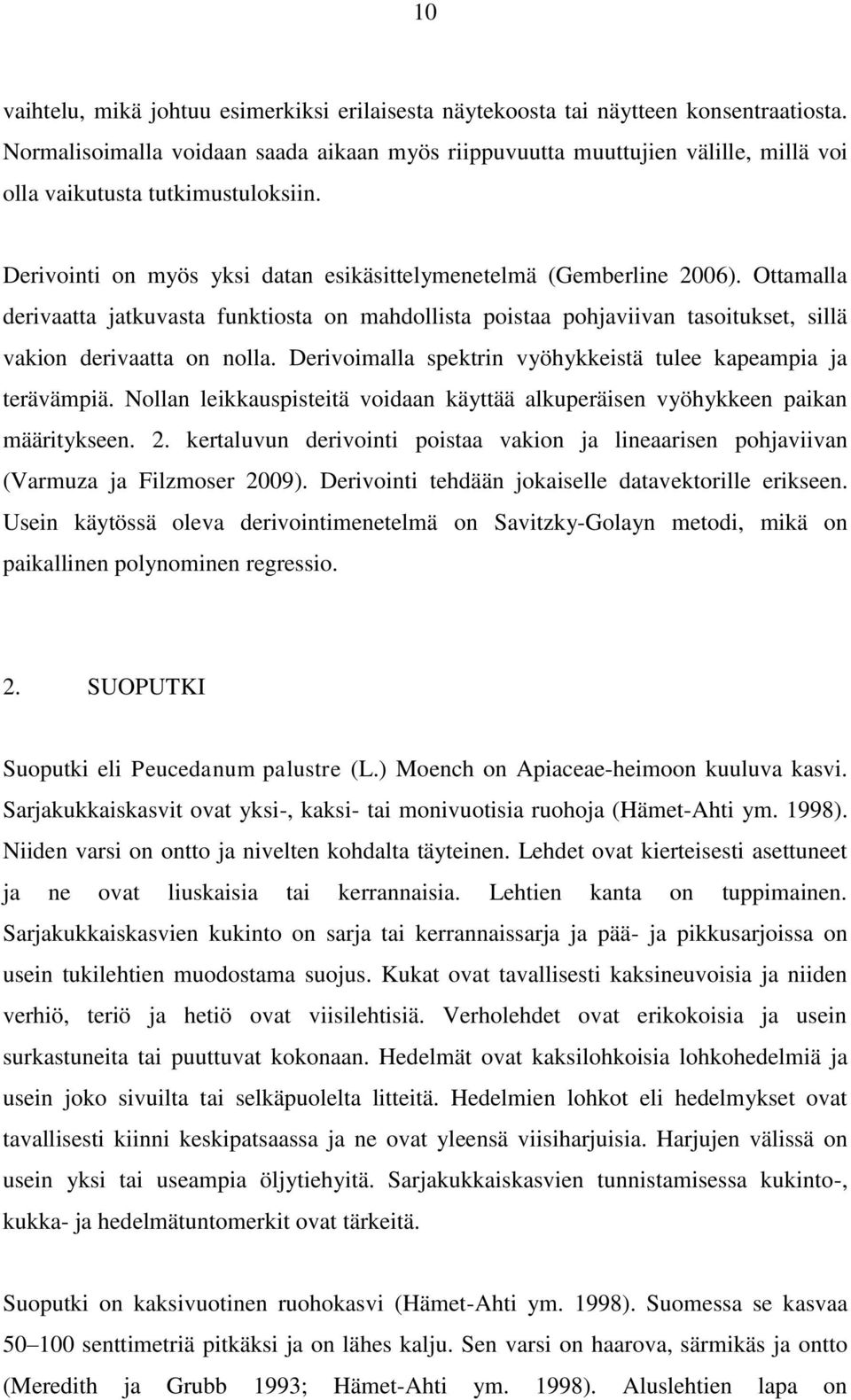 Ottamalla derivaatta jatkuvasta funktiosta on mahdollista poistaa pohjaviivan tasoitukset, sillä vakion derivaatta on nolla. Derivoimalla spektrin vyöhykkeistä tulee kapeampia ja terävämpiä.