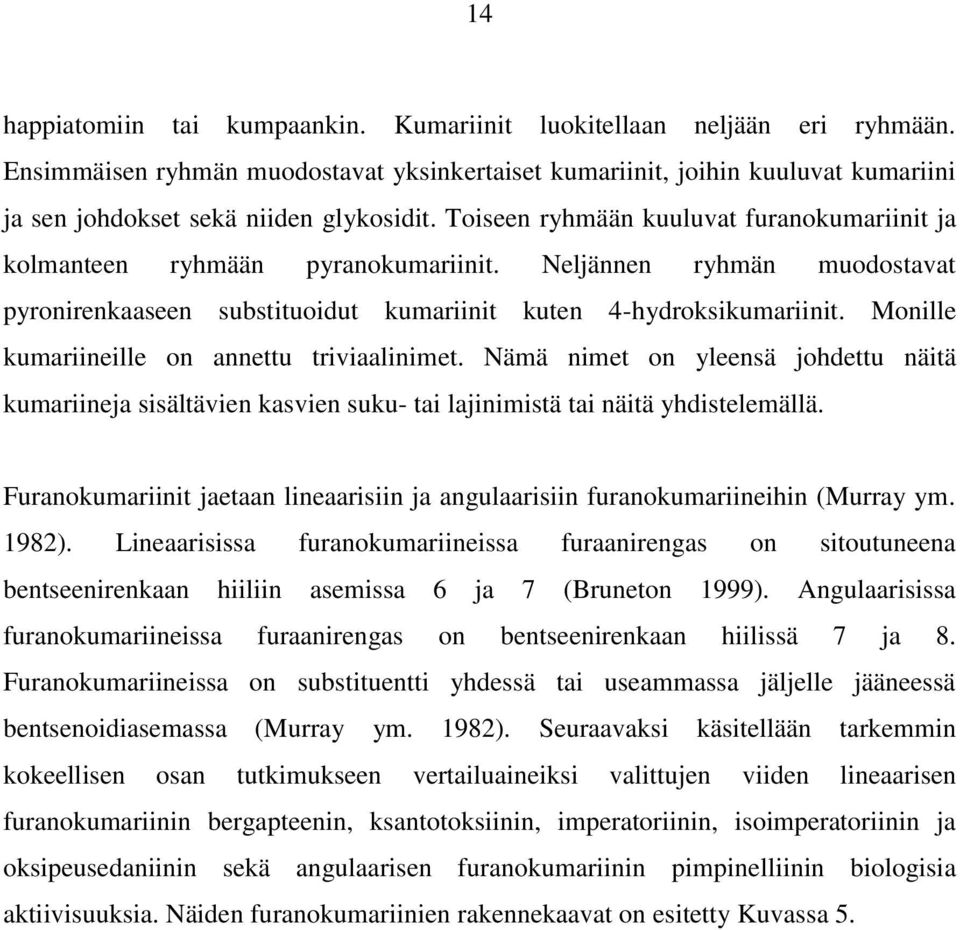 Toiseen ryhmään kuuluvat furanokumariinit ja kolmanteen ryhmään pyranokumariinit. Neljännen ryhmän muodostavat pyronirenkaaseen substituoidut kumariinit kuten 4-hydroksikumariinit.