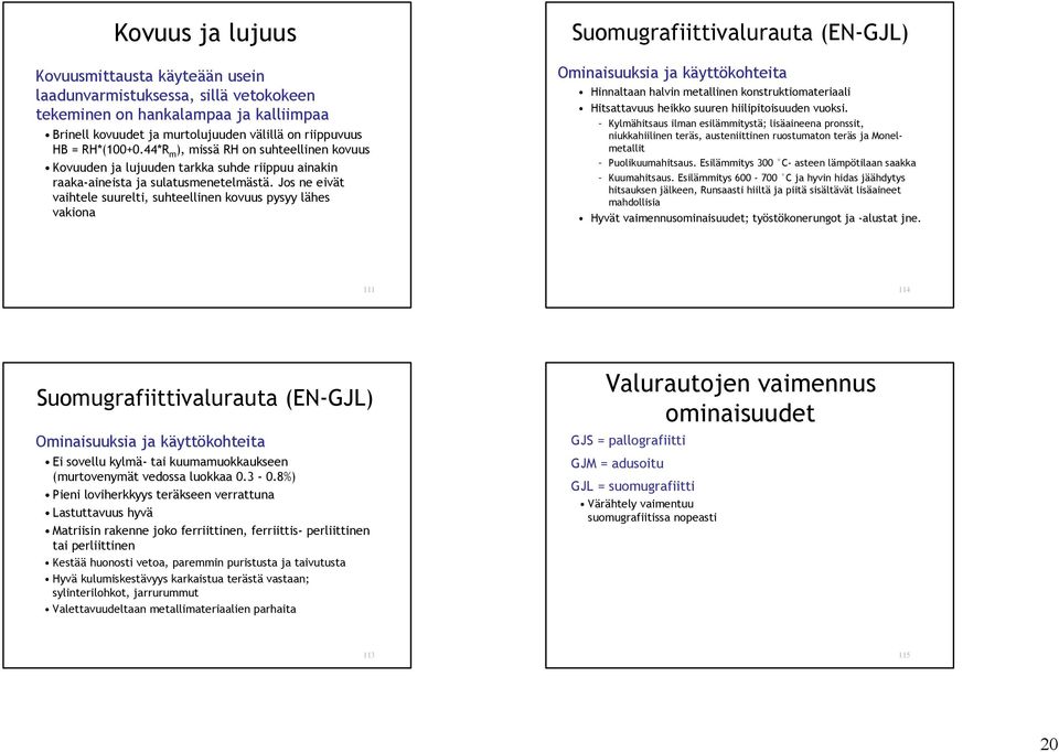 Jos ne eivät vaihtele suurelti, suhteellinen kovuus pysyy lähes vakiona Suomugrafiittivalurauta (EN-GJL) Ominaisuuksia ja käyttökohteita Hinnaltaan halvin metallinen konstruktiomateriaali