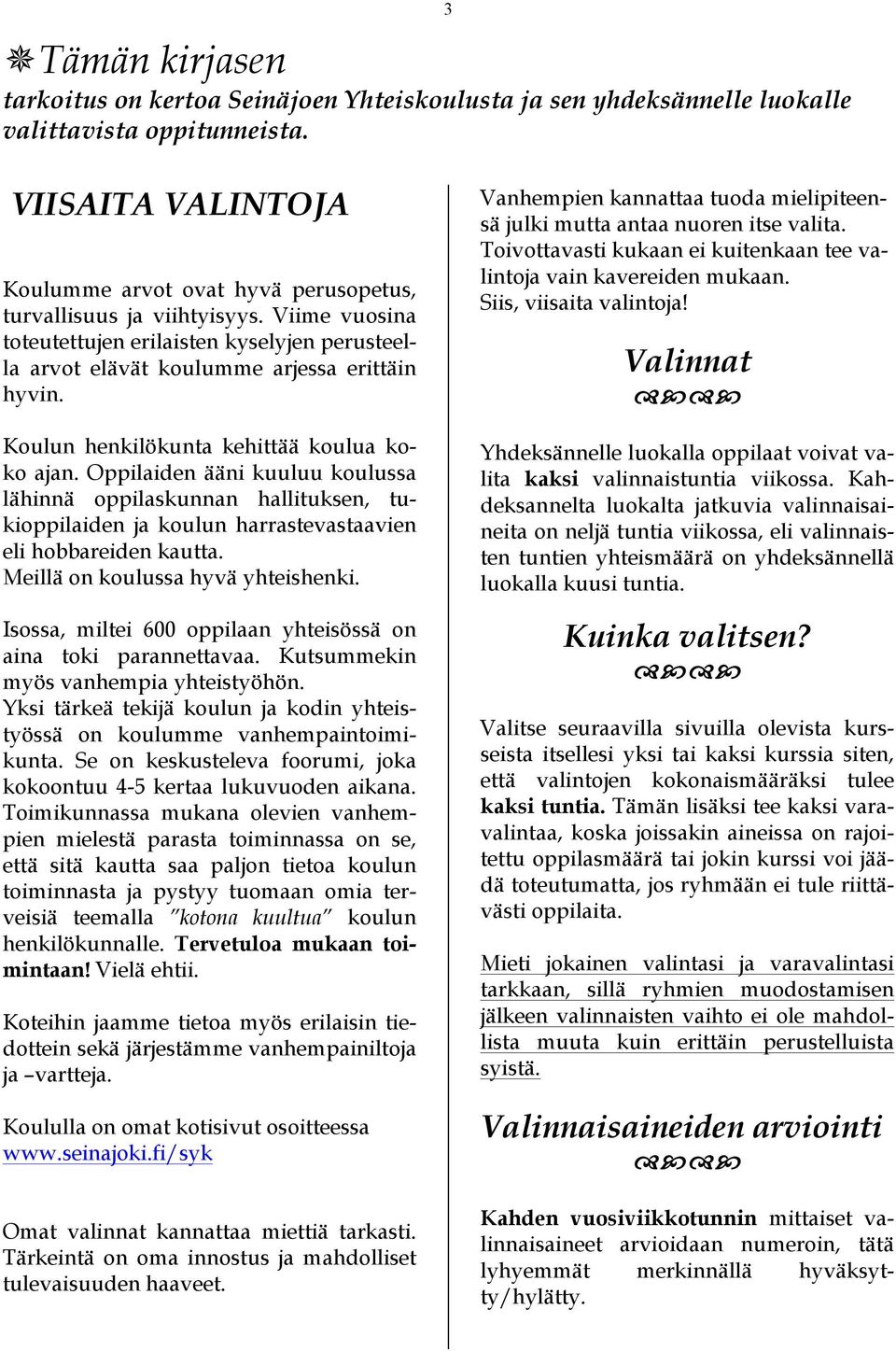Koulun henkilökunta kehittää koulua koko ajan. Oppilaiden ääni kuuluu koulussa lähinnä oppilaskunnan hallituksen, tukioppilaiden ja koulun harrastevastaavien eli hobbareiden kautta.