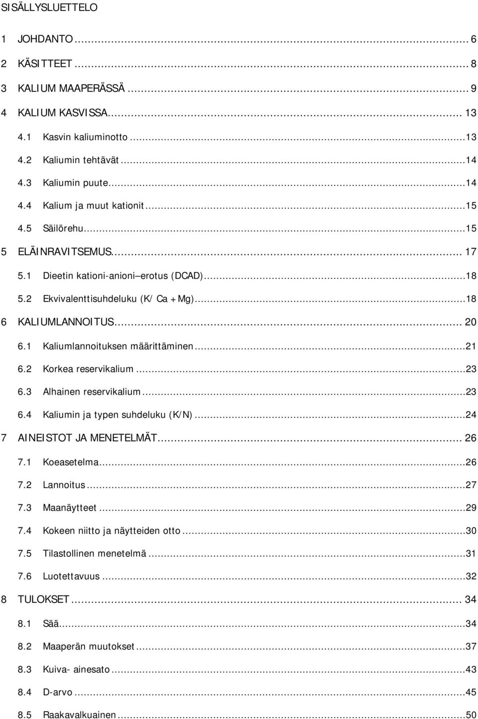 ..21 6.2 Korkea reservikalium...23 6.3 Alhainen reservikalium...23 6.4 Kaliumin ja typen suhdeluku (K/N)...24 7 AINEISTOT JA MENETELMÄT... 26 7.1 Koeasetelma...26 7.2 Lannoitus...27 7.3 Maanäytteet.