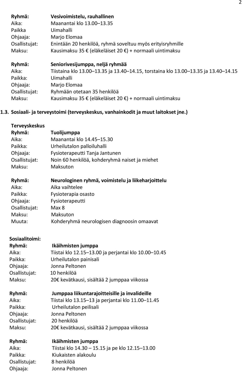 ryhmää Tiistaina klo 13.00 13.35 ja 13.40 14.15, torstaina klo 13.00 13.35 ja 13.40 14.15 Uimahalli Ohjaaja: Marjo Elomaa Osallistujat: Ryhmään otetaan 35 henkilöä Maksu: Kausimaksu 35 (eläkeläiset 20 ) + normaali uintimaksu 1.