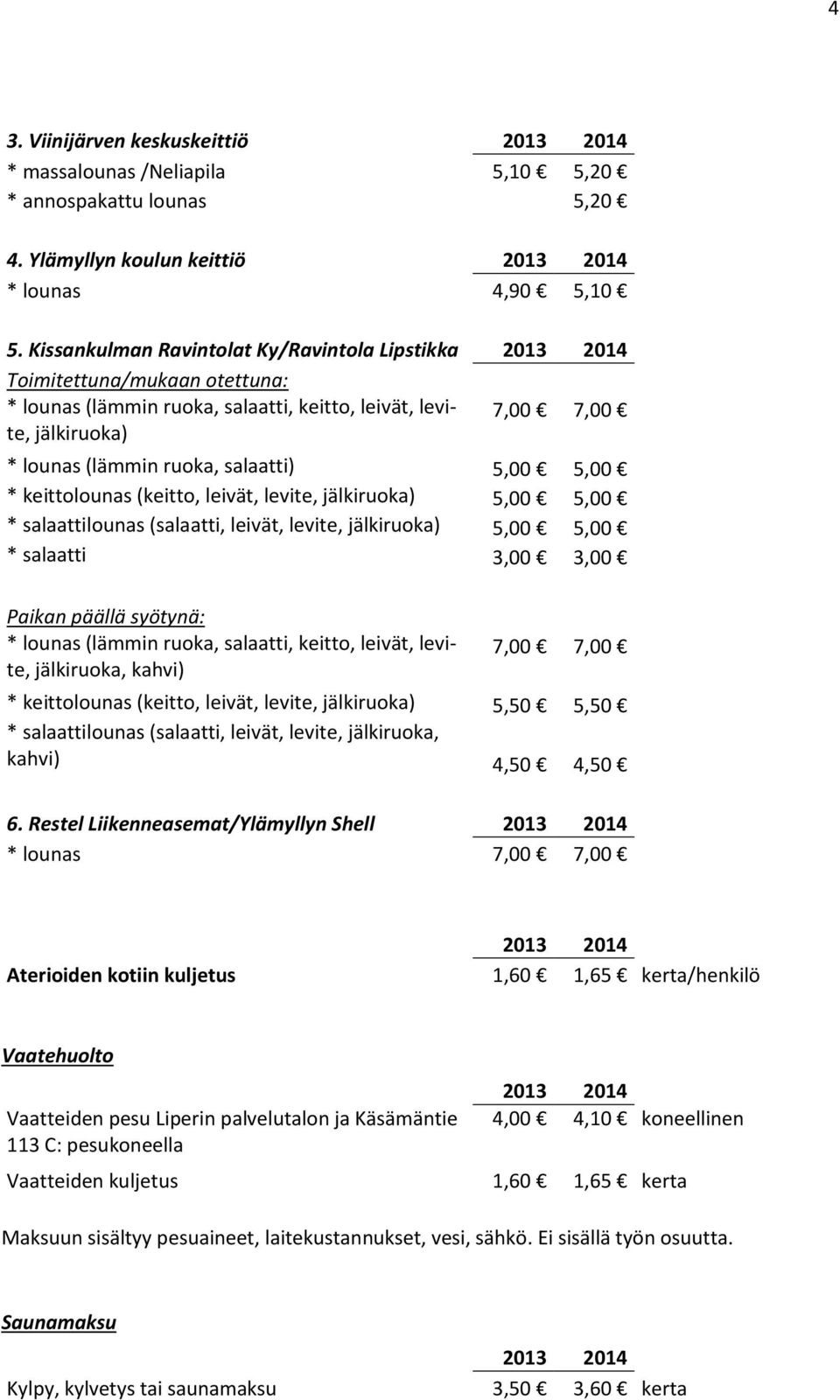 5,00 * keittolounas (keitto, leivät, levite, jälkiruoka) 5,00 5,00 * salaattilounas (salaatti, leivät, levite, jälkiruoka) 5,00 5,00 * salaatti 3,00 3,00 Paikan päällä syötynä: * lounas (lämmin