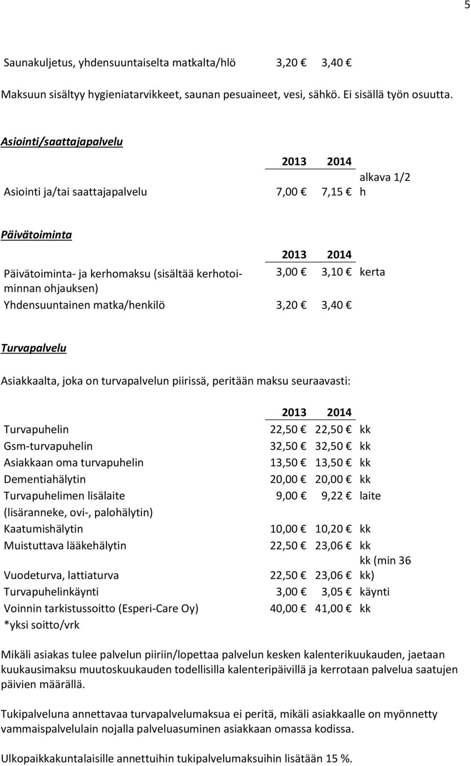 matka/henkilö 3,20 3,40 Turvapalvelu Asiakkaalta, joka on turvapalvelun piirissä, peritään maksu seuraavasti: Turvapuhelin 22,50 22,50 kk Gsm-turvapuhelin 32,50 32,50 kk Asiakkaan oma turvapuhelin