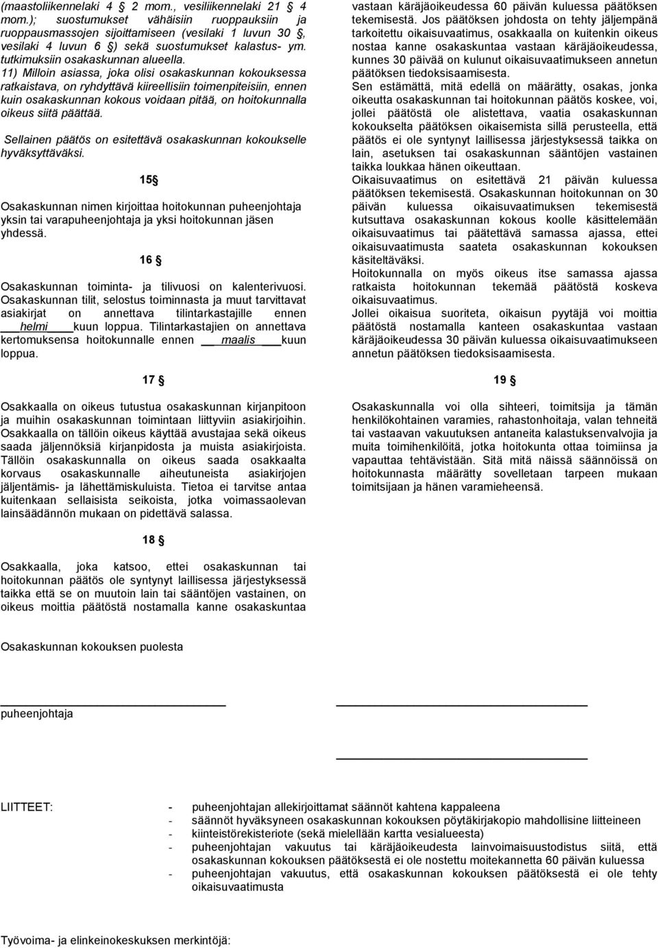 11) Milloin asiassa, joka olisi osakaskunnan kokouksessa ratkaistava, on ryhdyttävä kiireellisiin toimenpiteisiin, ennen kuin osakaskunnan kokous voidaan pitää, on hoitokunnalla oikeus siitä päättää.