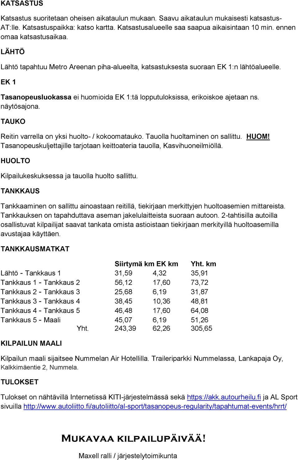 EK 1 Tasanopeusluokassa ei huomioida EK 1:tä lopputuloksissa, erikoiskoe ajetaan ns. näytösajona. TAUKO Reitin varrella on yksi huolto- / kokoomatauko. Tauolla huoltaminen on sallittu. HUOM!