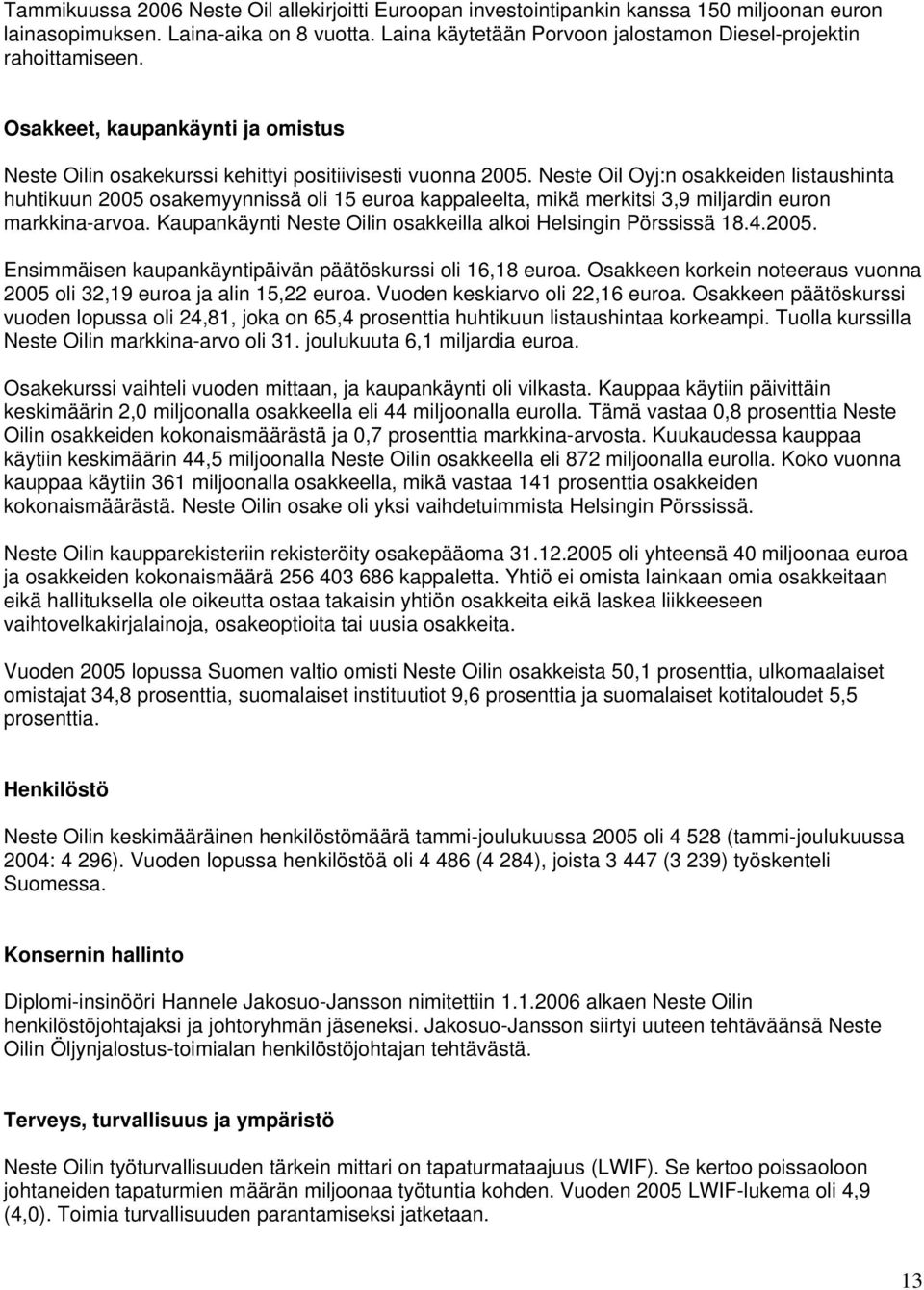 Neste Oil Oyj:n osakkeiden listaushinta huhtikuun 2005 osakemyynnissä oli 15 euroa kappaleelta, mikä merkitsi 3,9 miljardin euron markkina-arvoa.