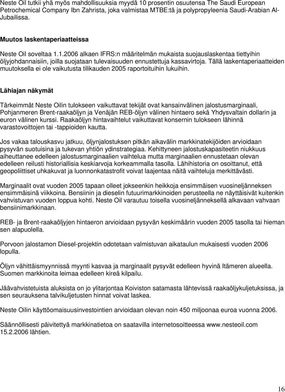 Tällä laskentaperiaatteiden muutoksella ei ole vaikutusta tilikauden 2005 raportoituihin lukuihin.