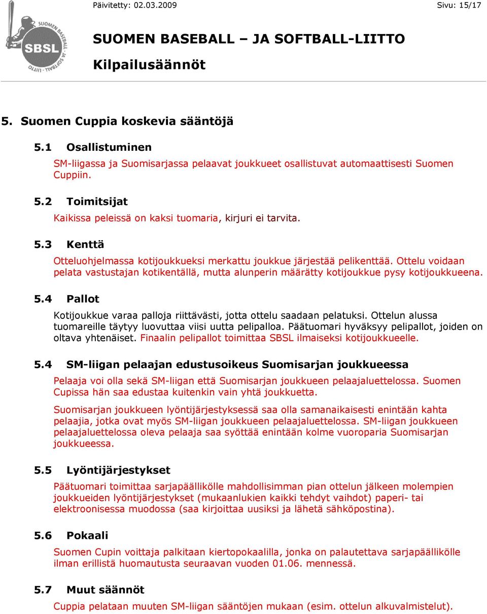 4 Pallot Kotijoukkue varaa palloja riittävästi, jotta ottelu saadaan pelatuksi. Ottelun alussa tuomareille täytyy luovuttaa viisi uutta pelipalloa.