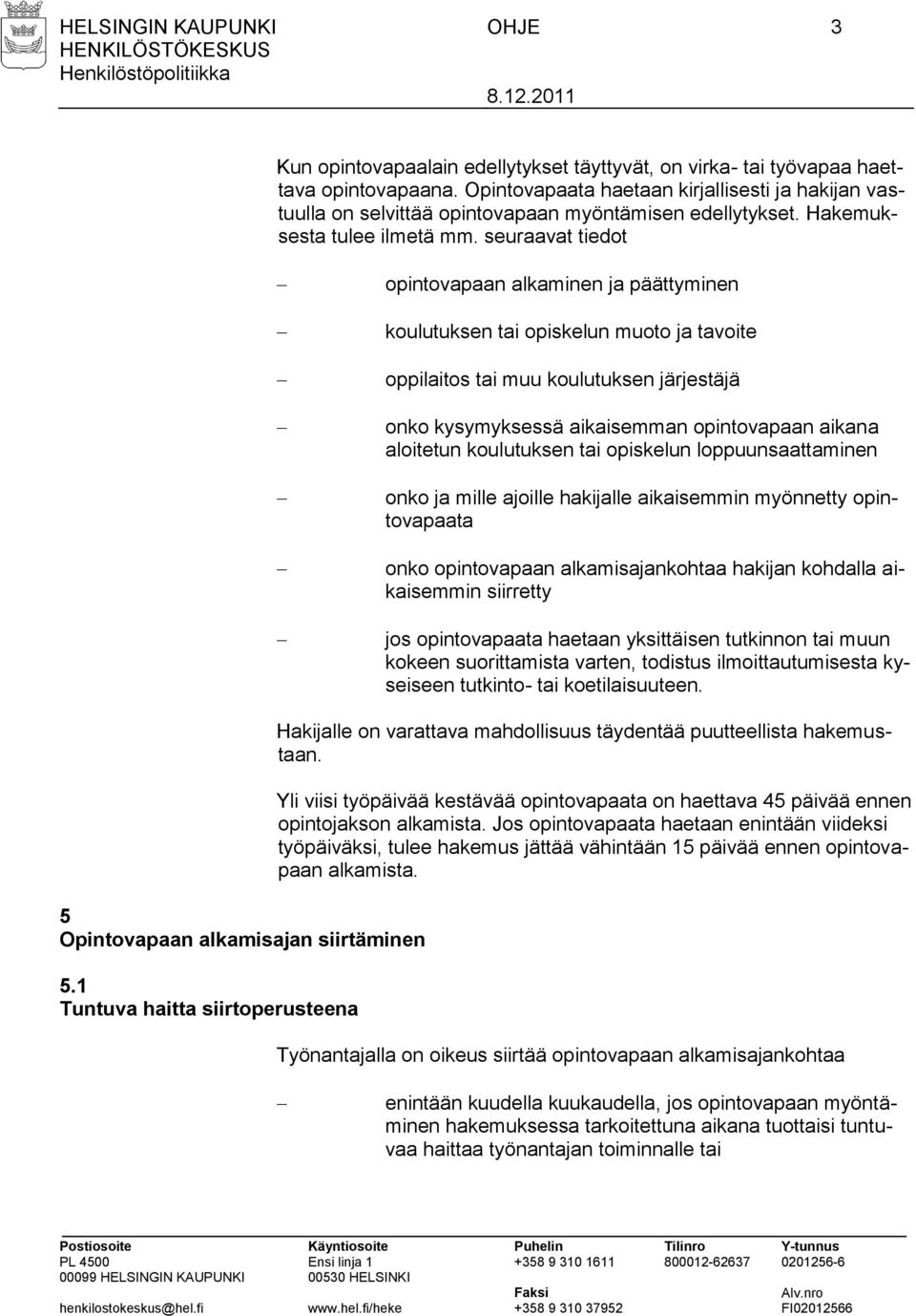 seuraavat tiedot opintovapaan alkaminen ja päättyminen koulutuksen tai opiskelun muoto ja tavoite oppilaitos tai muu koulutuksen järjestäjä onko kysymyksessä aikaisemman opintovapaan aikana aloitetun