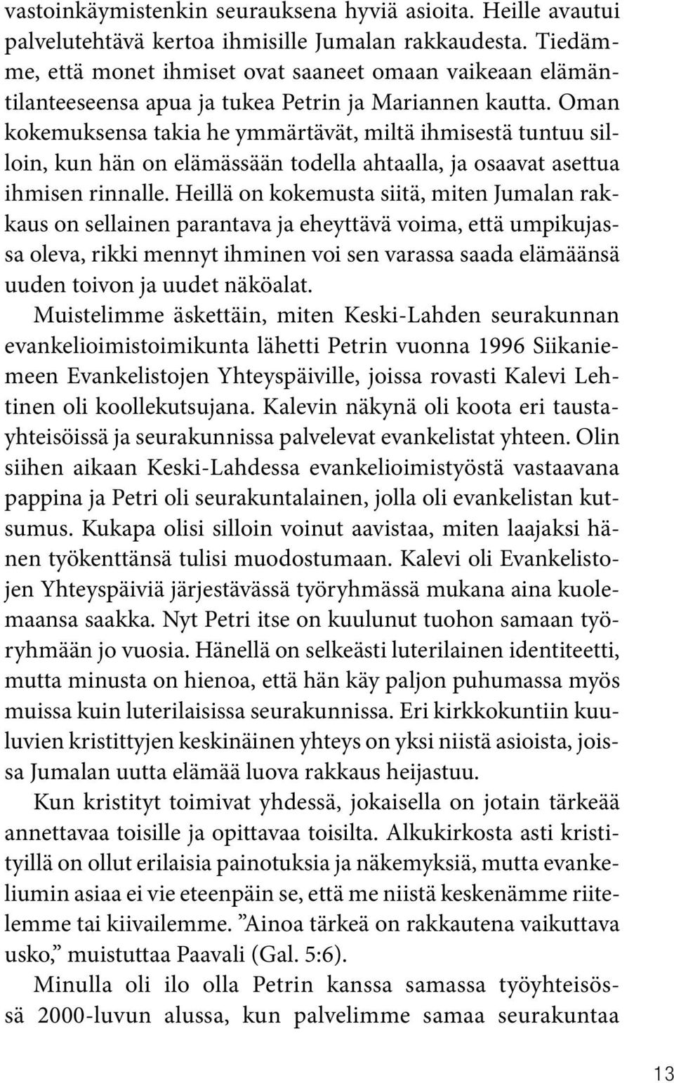 Oman kokemuksensa takia he ymmärtävät, miltä ihmisestä tuntuu silloin, kun hän on elämässään todella ahtaalla, ja osaavat asettua ihmisen rinnalle.