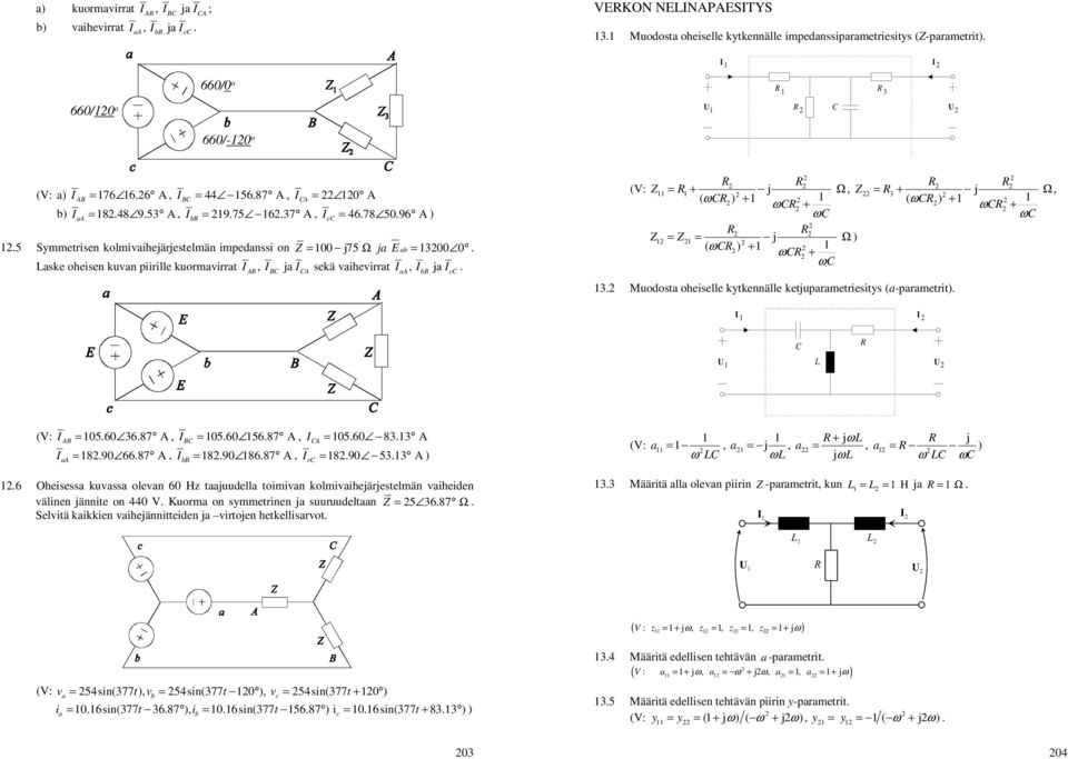 ja c A (V: Z Z j Ω, Z ω = Z = j Ω ( ω ω ω = ( ω ω j Ω, ω = ( ω ω Muodota oheielle kytkennälle ketjuparametrieity (a-parametrit U L U (V: = 0560 687 A, = 0560 5687 A, = 0560 8 A AB B = 890 6687 A, =