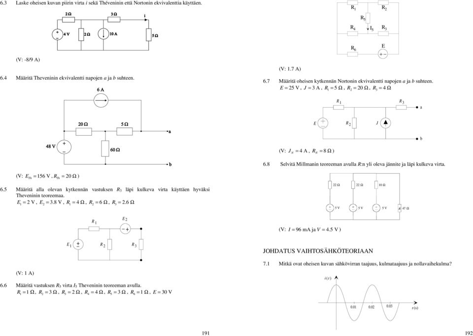 = 0 Ω Th Th 65 Määritä alla olevan kytkennän vatuken läpi kulkeva virta käyttäen hyväki Theveninin teoreemaa = V, = 8 V, = 4 Ω, = 6 Ω, = 6 Ω Ω Ω 0 Ω 5 V 5 V 5 V 47 Ω _ (V: = 96 ma ja V = 45 V _