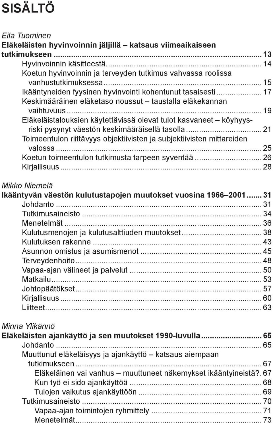 .. 17 Keskimääräinen eläketaso noussut taustalla eläkekannan vaihtuvuus... 19 Eläkeläistalouksien käytettävissä olevat tulot kasvaneet köyhyysriski pysynyt väestön keskimääräisellä tasolla.