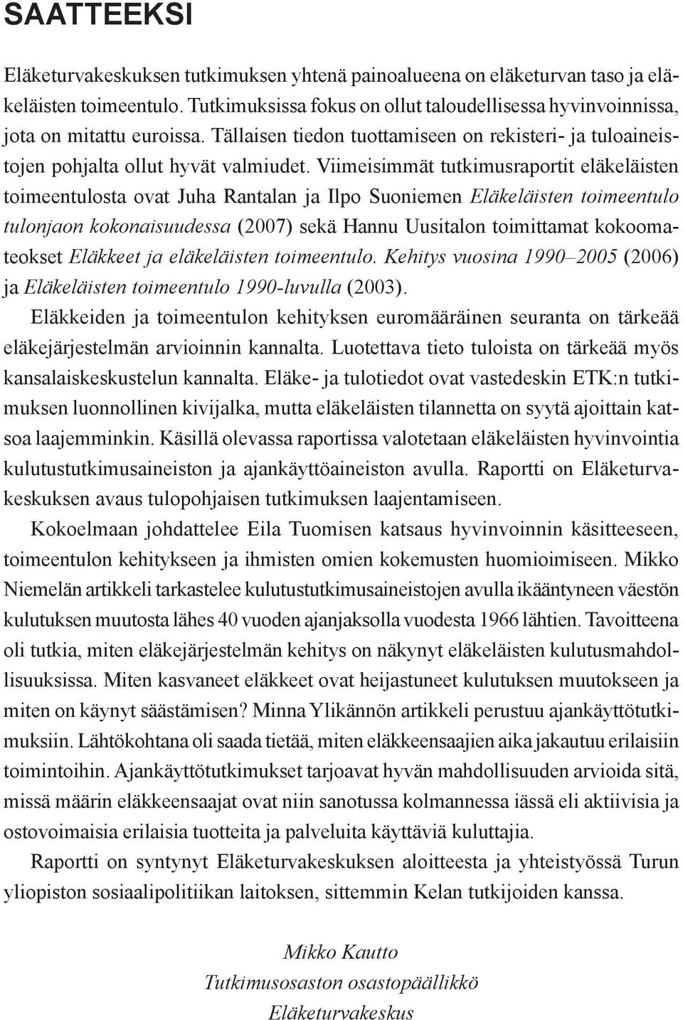 Viimeisimmät tutkimusraportit eläkeläisten toimeentulosta ovat Juha Rantalan ja Ilpo Suoniemen Eläkeläisten toimeentulo tulonjaon kokonaisuudessa (2007) sekä Hannu Uusitalon toimittamat