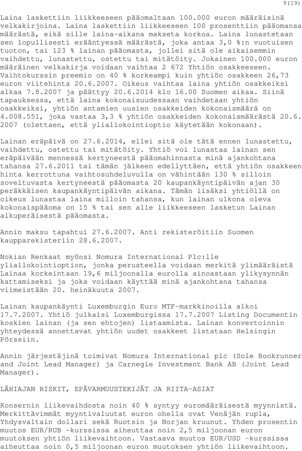 Jokainen 100.000 euron määräinen velkakirja voidaan vaihtaa 2 672 Yhtiön osakkeeseen. Vaihtokurssin preemio on 40 % korkeampi kuin yhtiön osakkeen 26,73 euron viitehinta 20.6.2007.