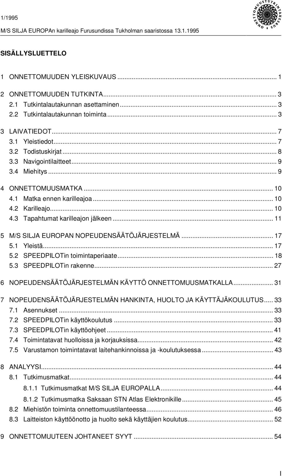 .. 11 5 M/S SILJA EUROPAN NOPEUDENSÄÄTÖJÄRJESTELMÄ... 17 5.1 Yleistä... 17 5.2 SPEEDPILOTin toimintaperiaate... 18 5.3 SPEEDPILOTin rakenne... 27 6 NOPEUDENSÄÄTÖJÄRJESTELMÄN KÄYTTÖ ONNETTOMUUSMATKALLA.