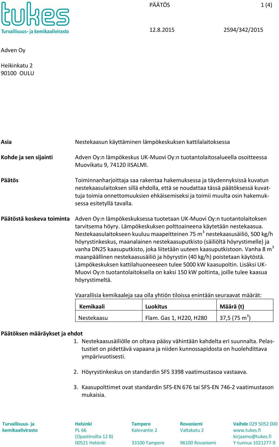 Toiminnanharjoittaja saa rakentaa hakemuksessa ja täydennyksissä kuvatun nestekaasulaitoksen sillä ehdolla, että se noudattaa tässä päätöksessä kuvattuja toimia onnettomuuksien ehkäisemiseksi ja