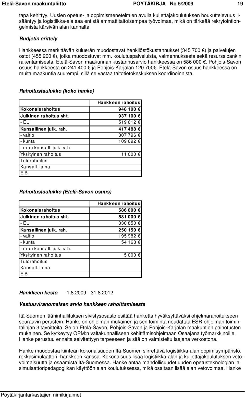 alan kannalta. Budjetin erittely Hankkeessa merkittävän kuluerän muodostavat henkilöstökustannukset (345 700 ) ja palvelujen ostot (455 200 ), jotka muodostuvat mm.