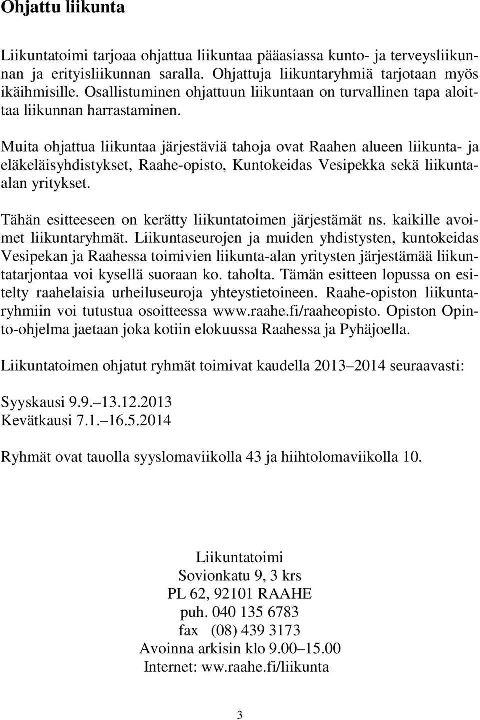 Muita ohjattua liikuntaa järjestäviä tahoja ovat Raahen alueen liikunta- ja eläkeläisyhdistykset, Raahe-opisto, Kuntokeidas Vesipekka sekä liikuntaalan yritykset.