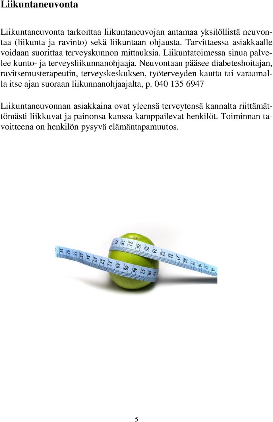Neuvontaan pääsee diabeteshoitajan, ravitsemusterapeutin, terveyskeskuksen, työterveyden kautta tai varaamalla itse ajan suoraan liikunnanohjaajalta, p.