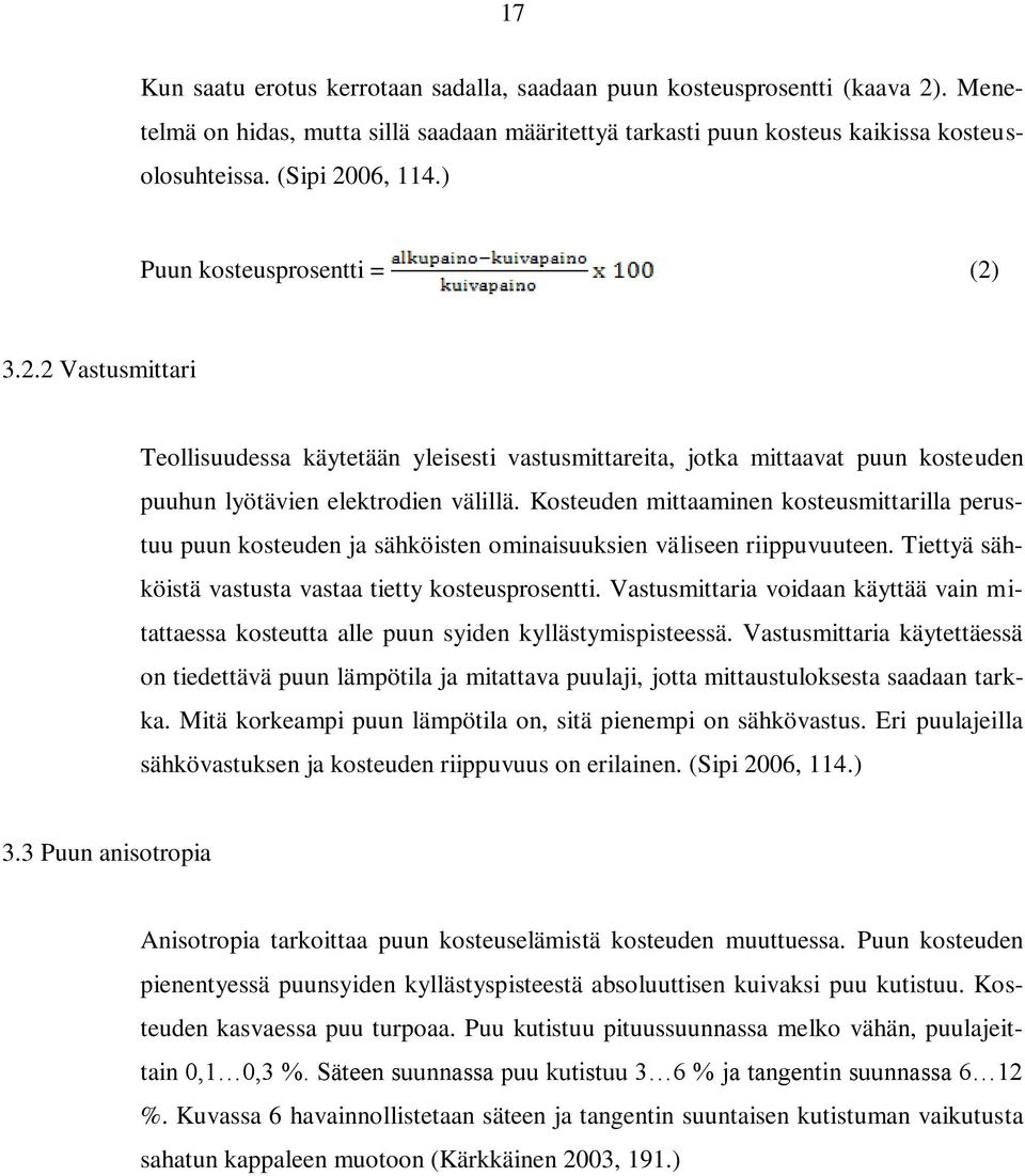 Kosteuden mittaaminen kosteusmittarilla perustuu puun kosteuden ja sähköisten ominaisuuksien väliseen riippuvuuteen. Tiettyä sähköistä vastusta vastaa tietty kosteusprosentti.