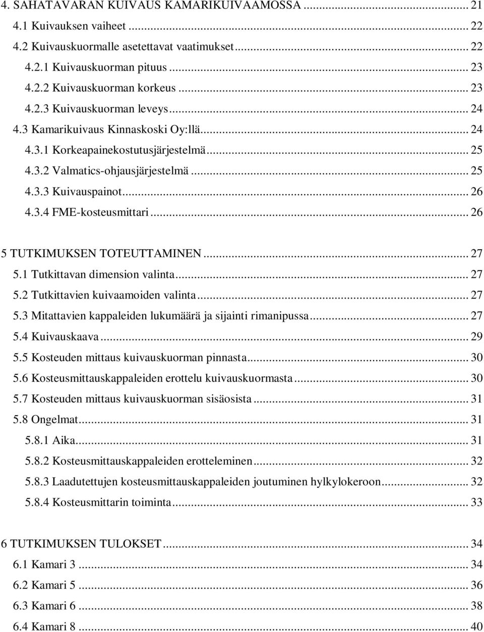 .. 26 5 TUTKIMUKSEN TOTEUTTAMINEN... 27 5.1 Tutkittavan dimension valinta... 27 5.2 Tutkittavien kuivaamoiden valinta... 27 5.3 Mitattavien kappaleiden lukumäärä ja sijainti rimanipussa... 27 5.4 Kuivauskaava.