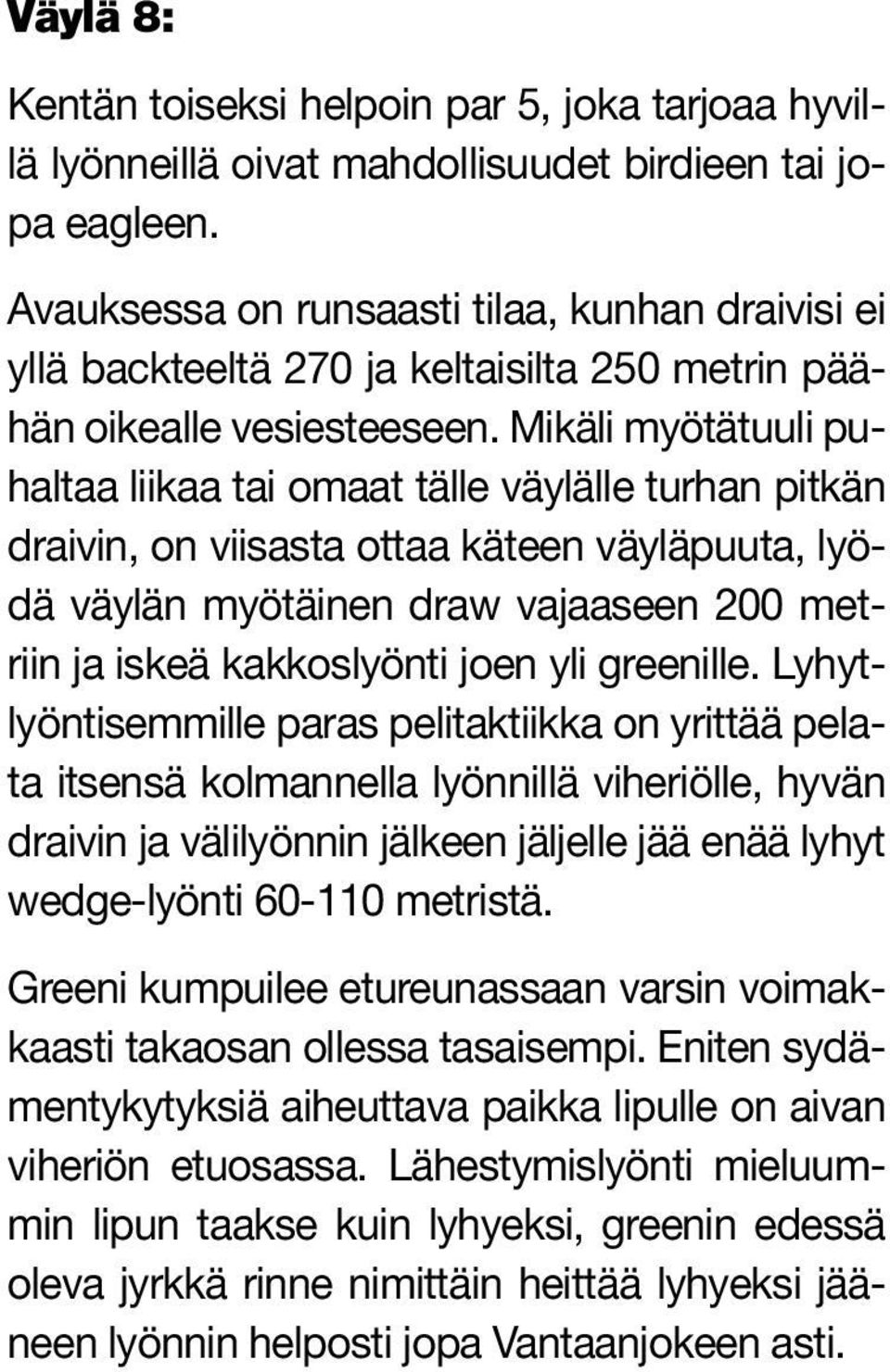 Mikäli myötätuuli puhaltaa liikaa tai omaat tälle väylälle turhan pitkän draivin, on viisasta ottaa käteen väyläpuuta, lyödä väylän myötäinen draw vajaaseen 200 metriin ja iskeä kakkoslyönti joen yli