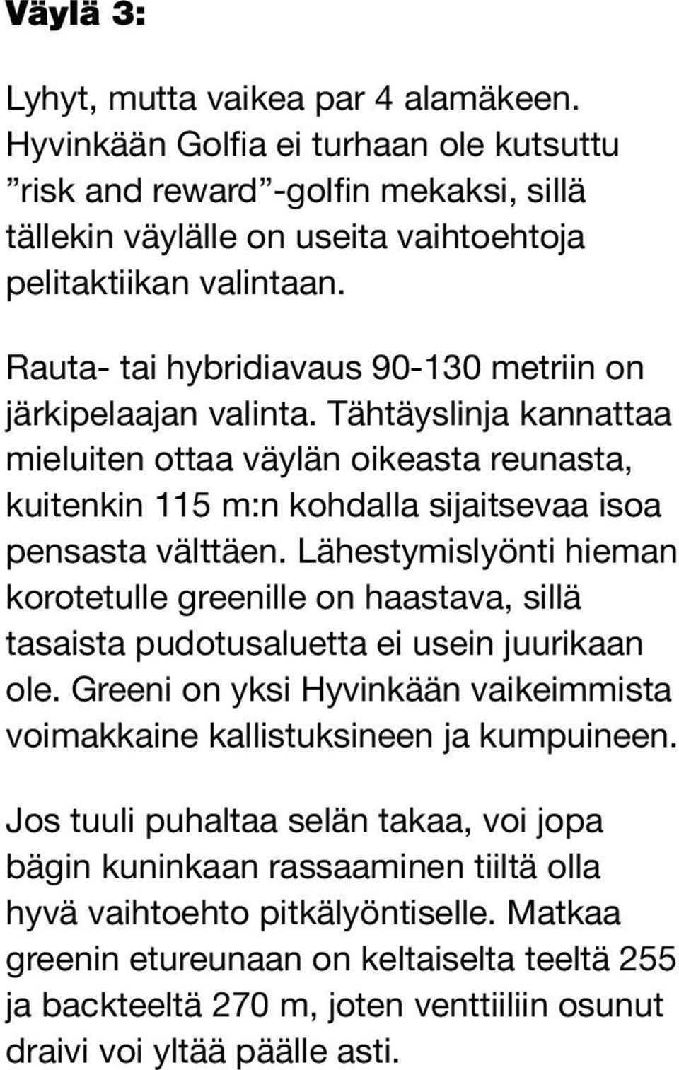 Lähestymislyönti hieman korotetulle greenille on haastava, sillä tasaista pudotusaluetta ei usein juurikaan ole. Greeni on yksi Hyvinkään vaikeimmista voimakkaine kallistuksineen ja kumpuineen.