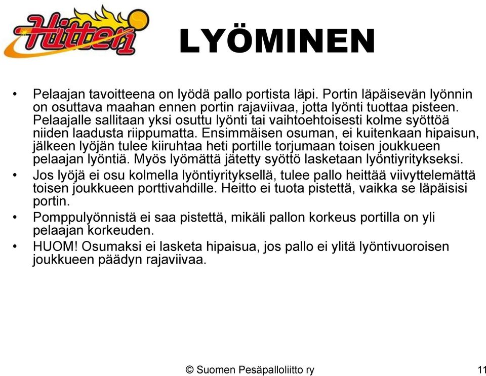 Ensimmäisen osuman, ei kuitenkaan hipaisun, jälkeen lyöjän tulee kiiruhtaa heti portille torjumaan toisen joukkueen pelaajan lyöntiä. Myös lyömättä jätetty syöttö lasketaan lyöntiyritykseksi.