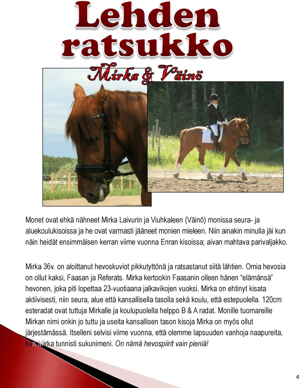 Omia hevosia on ollut kaksi, Faasan ja Referats. Mirka kertookin Faasanin olleen hänen elämänsä hevonen, joka piti lopettaa 23-vuotiaana jalkavikojen vuoksi.