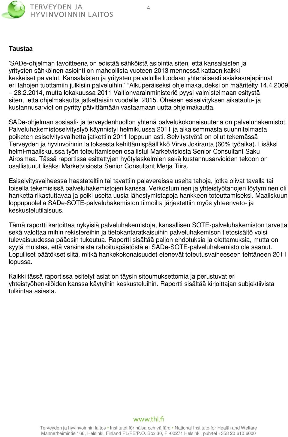 09 28.2.2014, mutta lokakuussa 2011 Valtionvarainministeriö pyysi valmistelmaan esitystä siten, että ohjelmakautta jatkettaisiin vuodelle 2015.