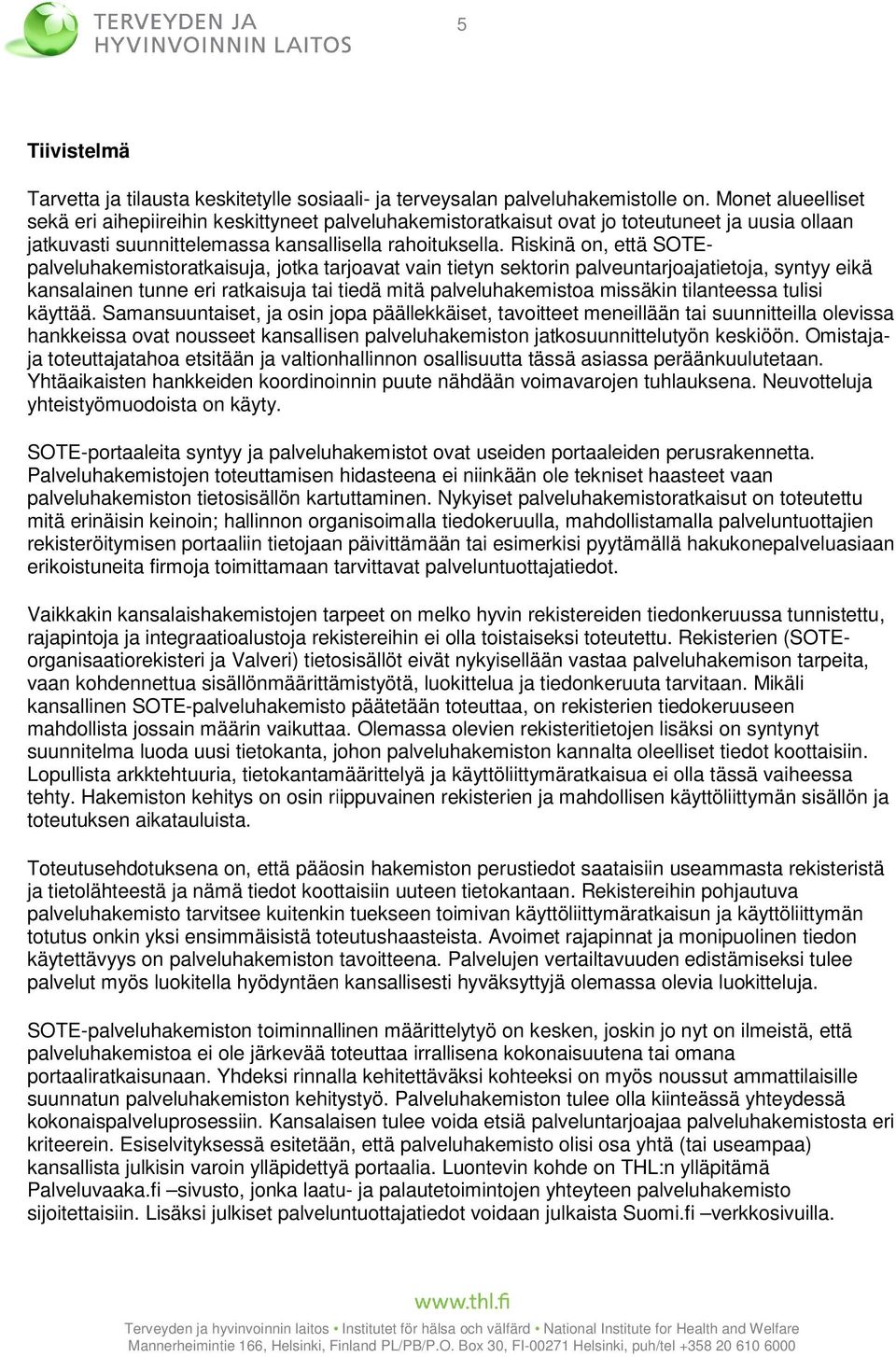 Riskinä on, että SOTE- palveluhakemistoratkaisuja, jotka tarjoavat vain tietyn sektorin palveuntarjoajatietoja, syntyy eikä kansalainen tunne eri ratkaisuja tai tiedä mitä palveluhakemistoa missäkin