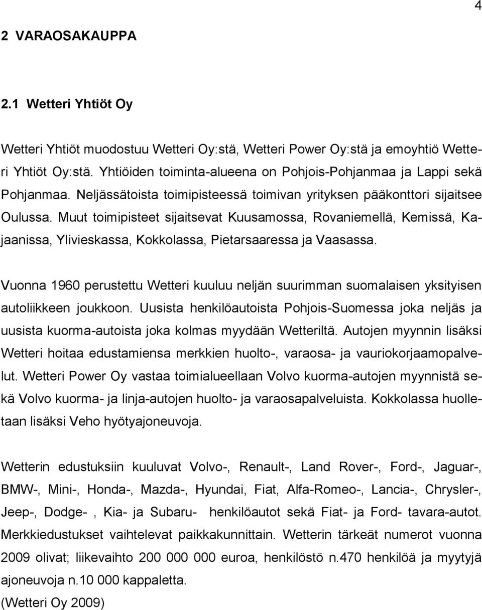 Muut toimipisteet sijaitsevat Kuusamossa, Rovaniemellä, Kemissä, Kajaanissa, Ylivieskassa, Kokkolassa, Pietarsaaressa ja Vaasassa.