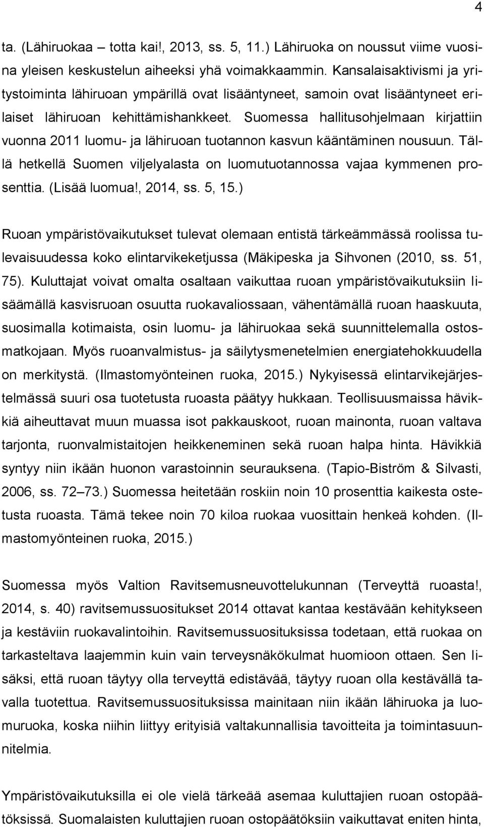 Suomessa hallitusohjelmaan kirjattiin vuonna 2011 luomu- ja lähiruoan tuotannon kasvun kääntäminen nousuun. Tällä hetkellä Suomen viljelyalasta on luomutuotannossa vajaa kymmenen prosenttia.