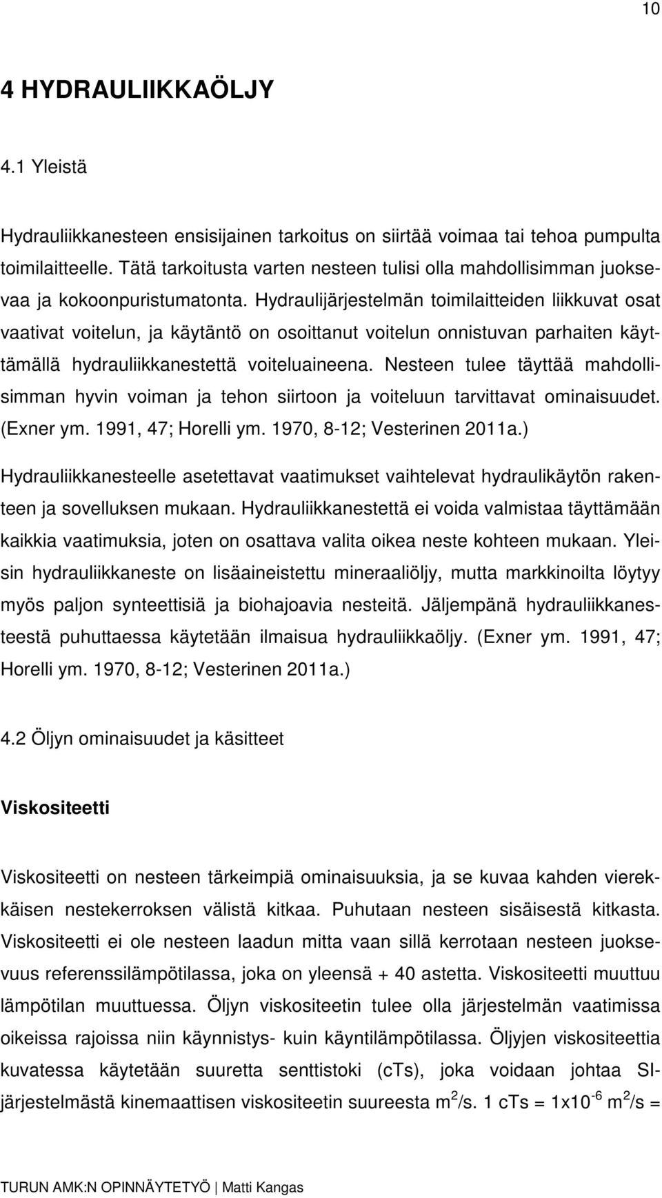 Hydraulijärjestelmän toimilaitteiden liikkuvat osat vaativat voitelun, ja käytäntö on osoittanut voitelun onnistuvan parhaiten käyttämällä hydrauliikkanestettä voiteluaineena.