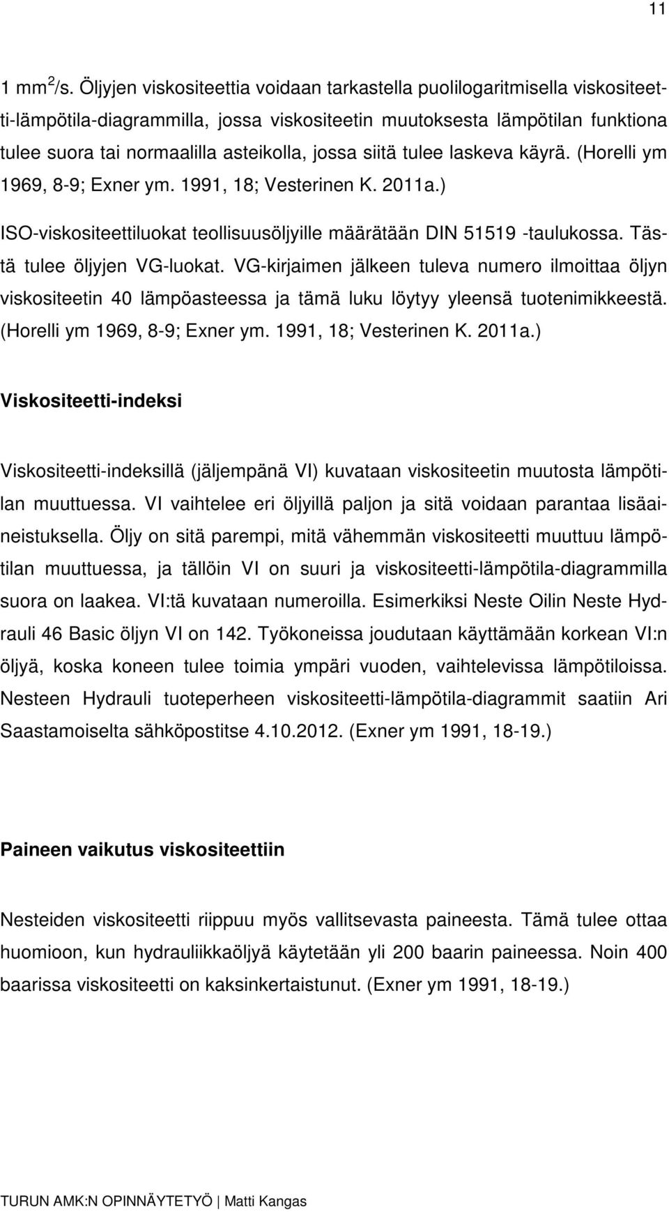 siitä tulee laskeva käyrä. (Horelli ym 1969, 8-9; Exner ym. 1991, 18; Vesterinen K. 2011a.) ISO-viskositeettiluokat teollisuusöljyille määrätään DIN 51519 -taulukossa. Tästä tulee öljyjen VG-luokat.