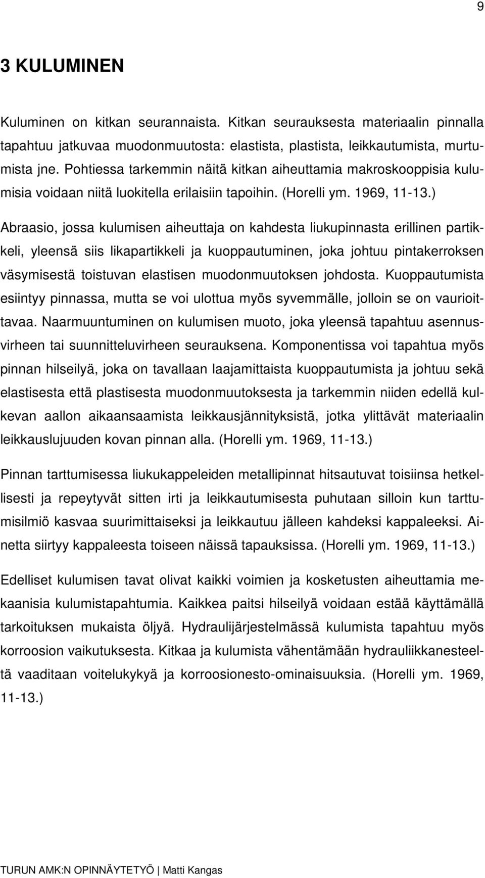) Abraasio, jossa kulumisen aiheuttaja on kahdesta liukupinnasta erillinen partikkeli, yleensä siis likapartikkeli ja kuoppautuminen, joka johtuu pintakerroksen väsymisestä toistuvan elastisen