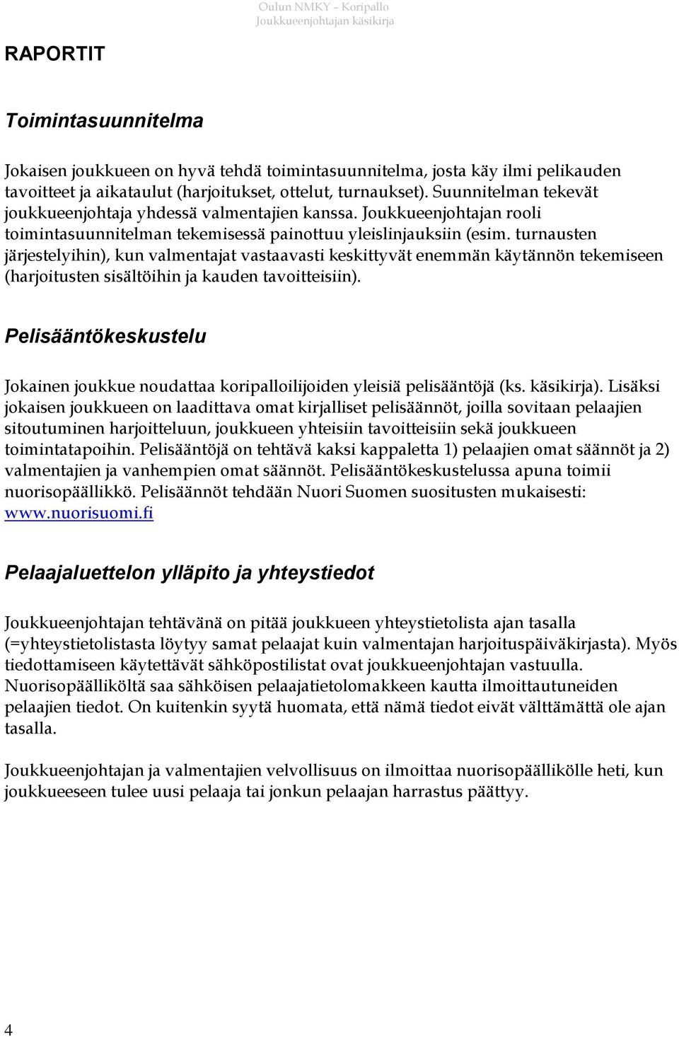 turnausten järjestelyihin), kun valmentajat vastaavasti keskittyvät enemmän käytännön tekemiseen (harjoitusten sisältöihin ja kauden tavoitteisiin).