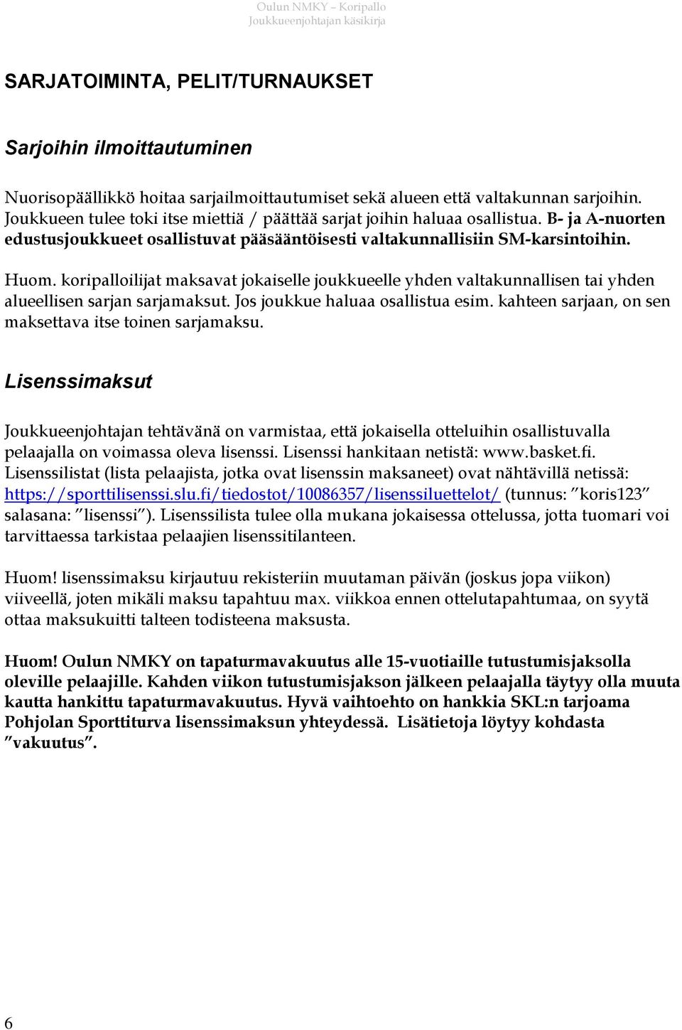 koripalloilijat maksavat jokaiselle joukkueelle yhden valtakunnallisen tai yhden alueellisen sarjan sarjamaksut. Jos joukkue haluaa osallistua esim.
