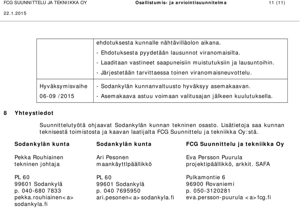 8 Yhteystiedot Suunnittelutyötä ohjaavat Sodankylän kunnan tekninen osasto. Lisätietoja saa kunnan teknisestä toimistosta ja kaavan laatijalta FCG Suunnittelu ja tekniikka Oy:stä.