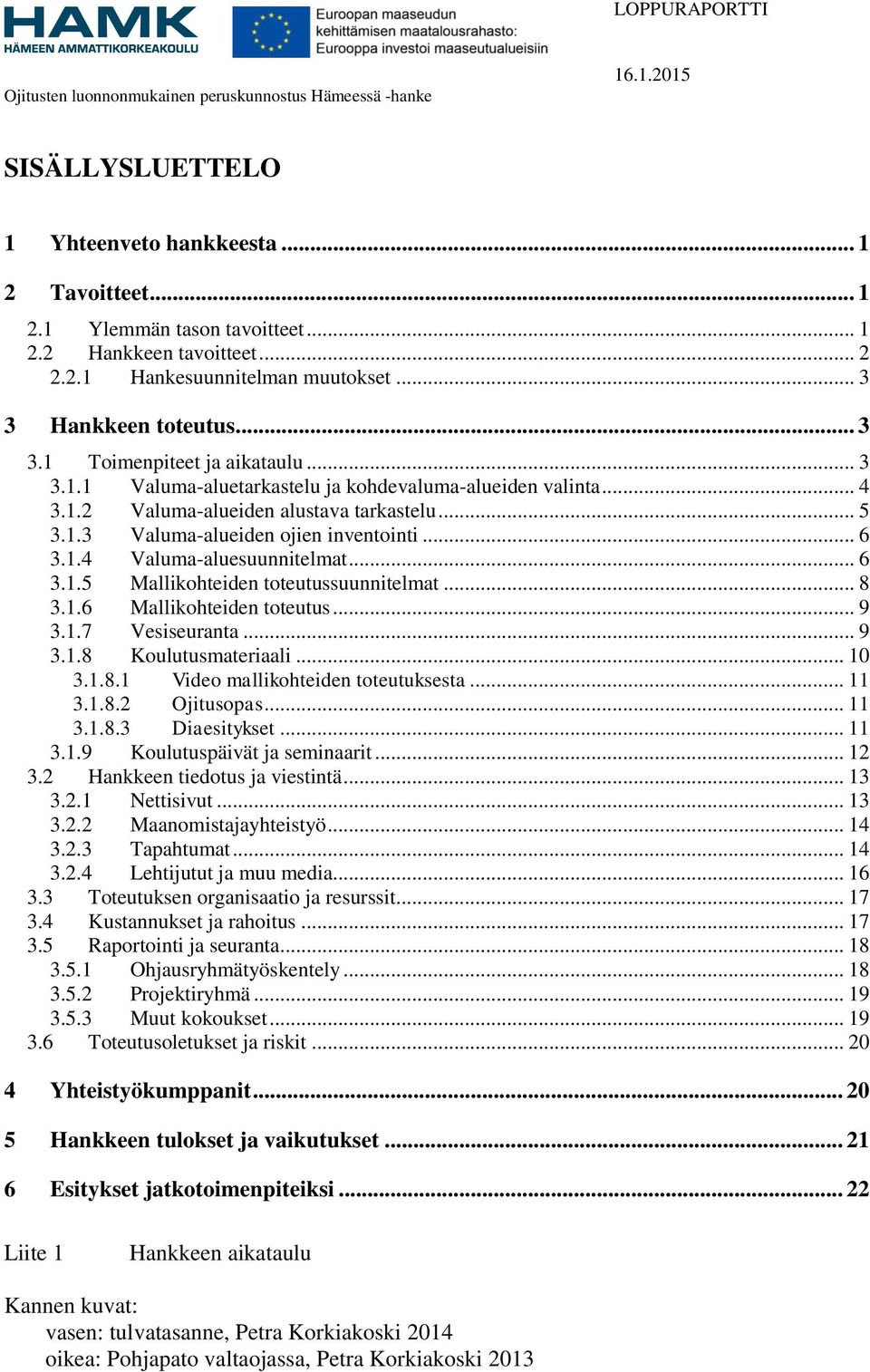 1.4 Valuma-aluesuunnitelmat... 6 3.1.5 Mallikohteiden toteutussuunnitelmat... 8 3.1.6 Mallikohteiden toteutus... 9 3.1.7 Vesiseuranta... 9 3.1.8 Koulutusmateriaali... 10 3.1.8.1 Video mallikohteiden toteutuksesta.